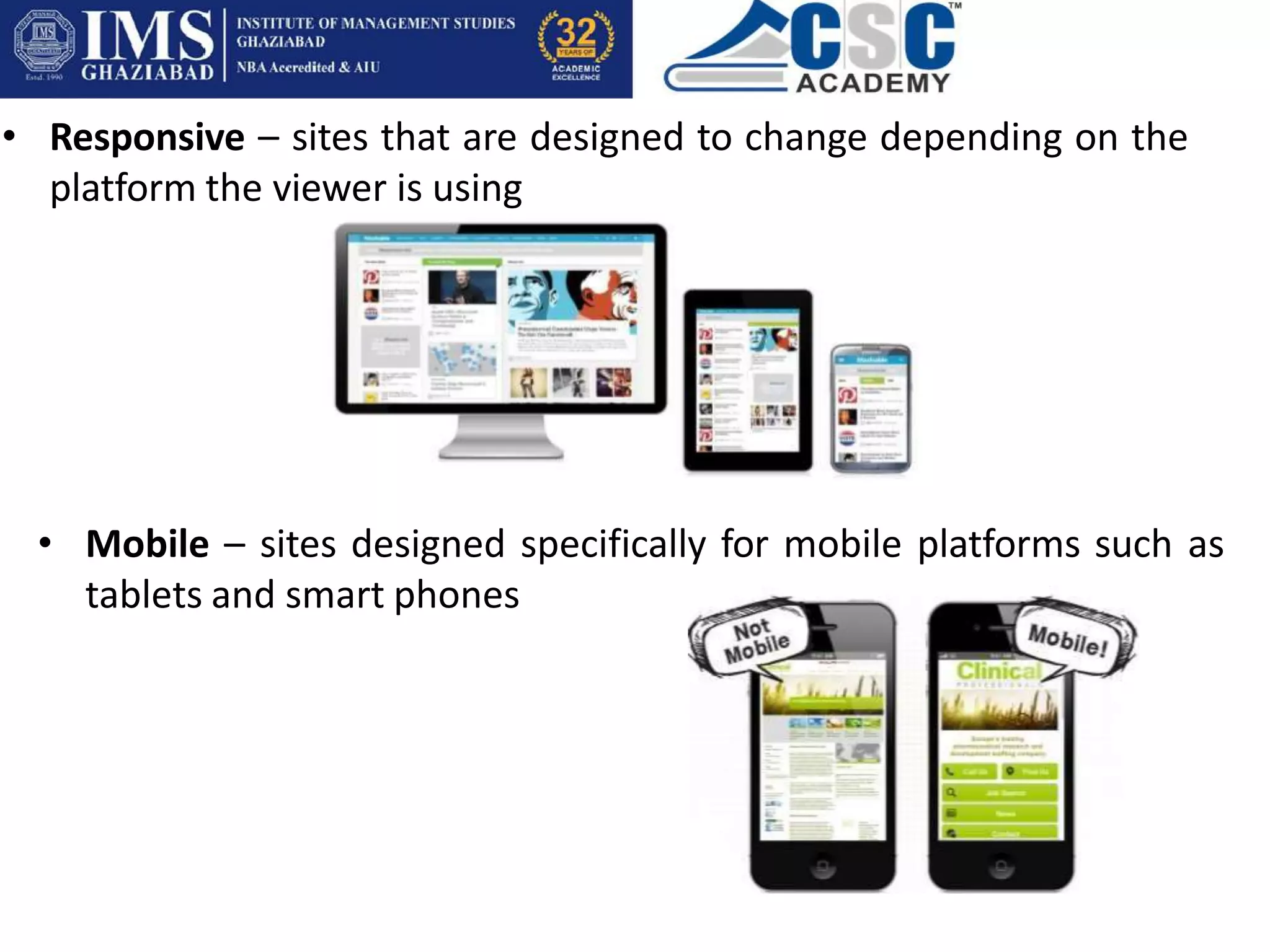• Responsive – sites that are designed to change depending on the
platform the viewer is using
• Mobile – sites designed specifically for mobile platforms such as
tablets and smart phones
 