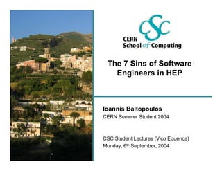 The 7 Sins of Software
   Engineers in HEP



Ioannis Baltopoulos
CERN Summer Student 2004



CSC Student Lectures (Vico Equence)
Monday, 6th September, 2004
 