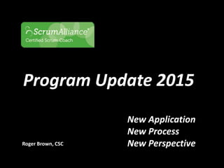 Program Update 2015
New Application
New Process
New PerspectiveRoger Brown, CSC
 