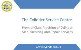www.cylinder.co.uk
The Cylinder Service Centre
Premier Class Provision of Cylinder
Manufacturing and Repair Services
 