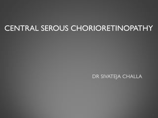CENTRAL SEROUS CHORIORETINOPATHY
DR SIVATEJA CHALLA
1
 