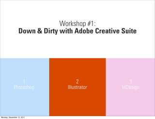 Workshop #1:
                  Down & Dirty with Adobe Creative Suite




                 1                    2               3
             Photoshop           Illustrator       InDesign




Monday, December 12, 2011
 