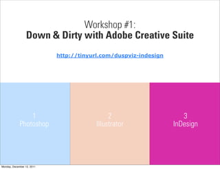 Workshop #1:
                  Down & Dirty with Adobe Creative Suite
                            http://tinyurl.com/duspviz-indesign




                 1                            2                      3
             Photoshop                   Illustrator              InDesign




Monday, December 12, 2011
 