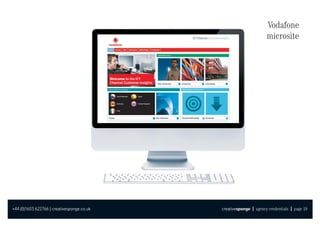Vodafone
                                                                   microsite




+44 (0)1603 622766 | creativesponge.co.uk   creativesponge | agency credentials | page 19
 