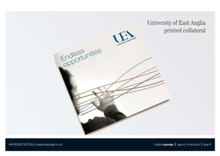 University of East Anglia
                                                  printed collateral




+44 (0)1603 622766 | creativesponge.co.uk     creativesponge | agency credentials | page 6
 