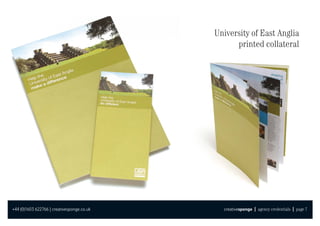 University of East Anglia
                                                  printed collateral




+44 (0)1603 622766 | creativesponge.co.uk     creativesponge | agency credentials | page 7
 