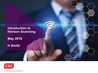 Proprietary and Confidential
Introduction to
Horizon Scanning
May 2016
H Smith
 