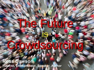The Future is Crowdsourcing Ross Dawson Futurist, Entrepreneur, Speaker, Author 