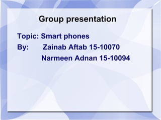 Group presentation

Topic: Smart phones
By:   Zainab Aftab 15-10070
      Narmeen Adnan 15-10094
 