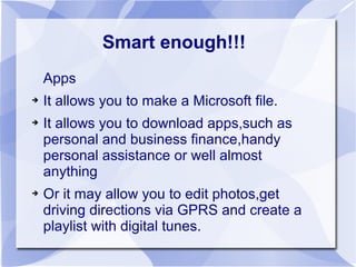 Smart enough!!!
    Apps
➔   It allows you to make a Microsoft file.
➔   It allows you to download apps,such as
    person...