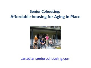 Senior Cohousing:
Affordable housing for Aging in Place




     canadianseniorcohousing.com
 