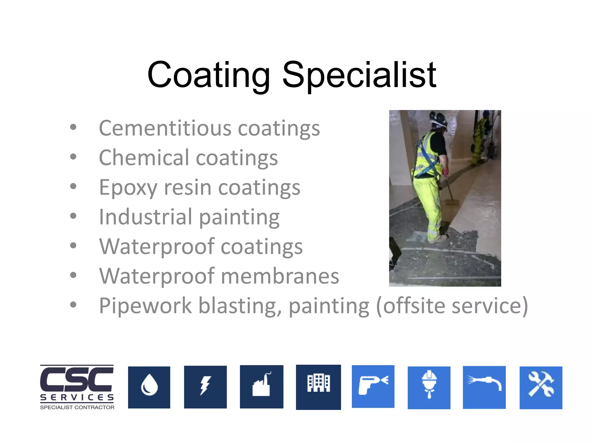 • Cementitious coatings
• Chemical coatings
• Epoxy resin coatings
• Industrial painting
• Waterproof coatings
• Waterproof membranes
• Pipework blasting, painting (offsite service)
Coating Specialist
 