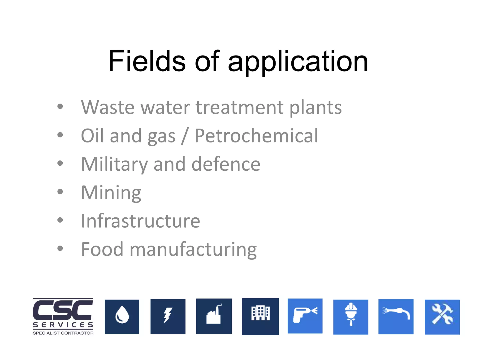 • Waste water treatment plants
• Oil and gas / Petrochemical
• Military and defence
• Mining
• Infrastructure
• Food manufacturing
Fields of application
 