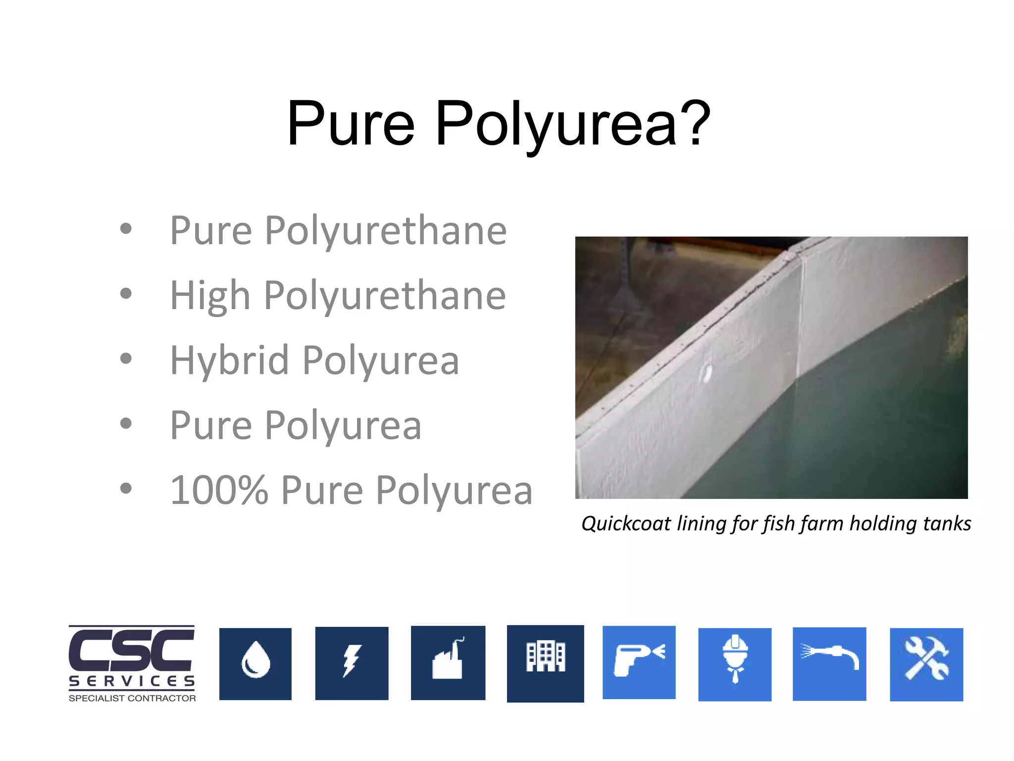 • Pure Polyurethane
• High Polyurethane
• Hybrid Polyurea
• Pure Polyurea
• 100% Pure Polyurea
Pure Polyurea?
Quickcoat lining for fish farm holding tanks
 