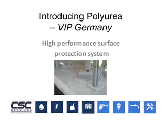 Introducing Polyurea
– VIP Germany
High performance surface
protection system
 