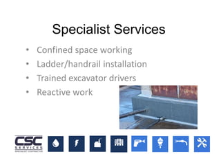 • Confined space working
• Ladder/handrail installation
• Trained excavator drivers
• Reactive work
Specialist Services
 