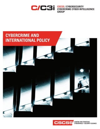 CENTRE FOR STRATEGIC
CYBERSPACE + SECURITY SCIENCECSCSS
CSCSS / CYBERSECURITY
CYBERCRIME CYBER INTELLIGENCE
GROUP
C C3i
CYBERCRIME AND
INTERNATIONAL POLICY
 
