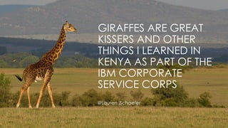 GIRAFFES ARE GREAT KISSERS AND OTHER THINGS I LEARNED IN KENYA AS PART OF THE IBMCORPORATE SERVICE CORPS 
@Lauren_Schaefer  