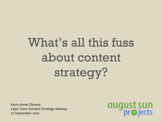 What’s all this fuss about content strategy? Kerry-Anne Gilowey Cape Town Content Strategy Meetup 22 September 2010 