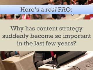 Here’s a  real  FAQ: Why has content strategy suddenly become so important in the last few years? 