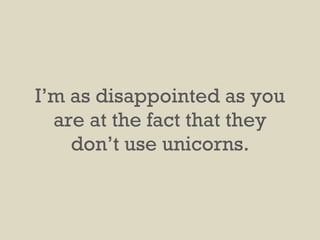 I’m as disappointed as you are at the fact that they don’t use unicorns. 
