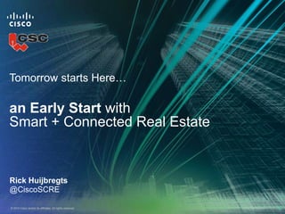 Tomorrow starts Here…

an Early Start with
Smart + Connected Real Estate


Rick Huijbregts
@CiscoSCRE

© 2010 Cisco and/or its affiliates. All rights reserved.   Cisco Confidential   1
 