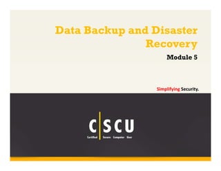 Data Backup and Disaster 
Module 5 
Copyright © by EC-Council 
All Rights Reserved. Reproduction is Strictly Prohibited. 
1 
Recovery 
Simplifying Security. 
 
