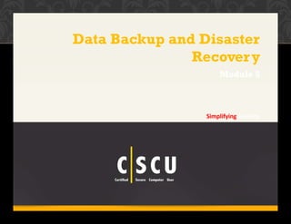 1 Copyright © by EC-Council
All Rights Reserved. Reproduction is Strictly Prohibited.
Data Backup and Disaster
Recovery
Simplifying Security.
Module 5
 