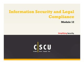 1 Copyright © by EC-Council
All Rights Reserved. Reproduction is Strictly Prohibited.
Information Security and Legal
Compliance
Simplifying Security.
Module 12
 
