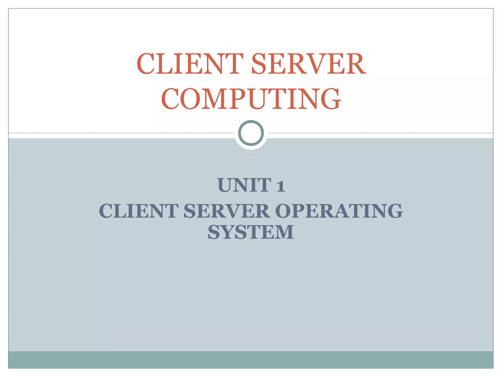CLIENT SERVER 
COMPUTING 
UNIT 1 
CLIENT SERVER OPERATING 
SYSTEM 
 
