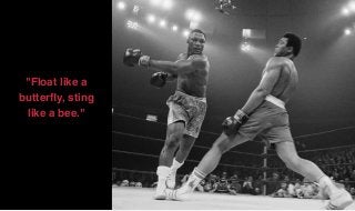 "Float like a
butterﬂy, sting
like a bee."
 