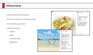 Inﬂuencers
• Helps tell brand story authentically
• Builds trust with current and potential guests
• Not necessarily a paid effort
• Types of inﬂuencers
• Athletes
• Media
• Loyal brand fans
• Employees
 