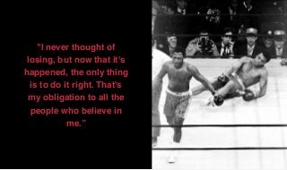 "I never thought of
losing, but now that it's
happened, the only thing
is to do it right. That's
my obligation to all the
people who believe in
me.”
 