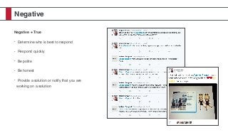 Negative
Negative + True
• Determine who is best to respond
• Respond quickly
• Be polite
• Be honest
• Provide a solution or notify that you are
working on a solution
 