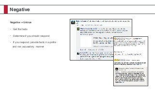 Negative
Negative + Untrue
• Get the facts
• Determine if you should respond
• If you respond, provide facts in a polite
and non accusatory manner
 