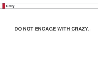 Crazy
DO NOT ENGAGE WITH CRAZY.
 