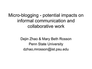 Micro-blogging - potential impacts on
informal communication and
collaborative work
Dejin Zhao & Mary Beth Rosson
Penn State University
dzhao,mrosson@ist.psu.edu
 