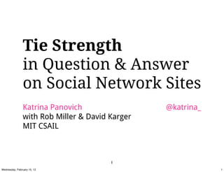 Tie Strength
                in Question & Answer
                on Social Network Sites
                Katrina Panovich                 @katrina_
                with Rob Miller & David Karger
                MIT CSAIL



                                        1
Wednesday, February 15, 12                                   1
 