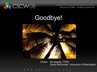 Goodbye! Chairs Bo Begole,  PARC David McDonald,  University of Washington 