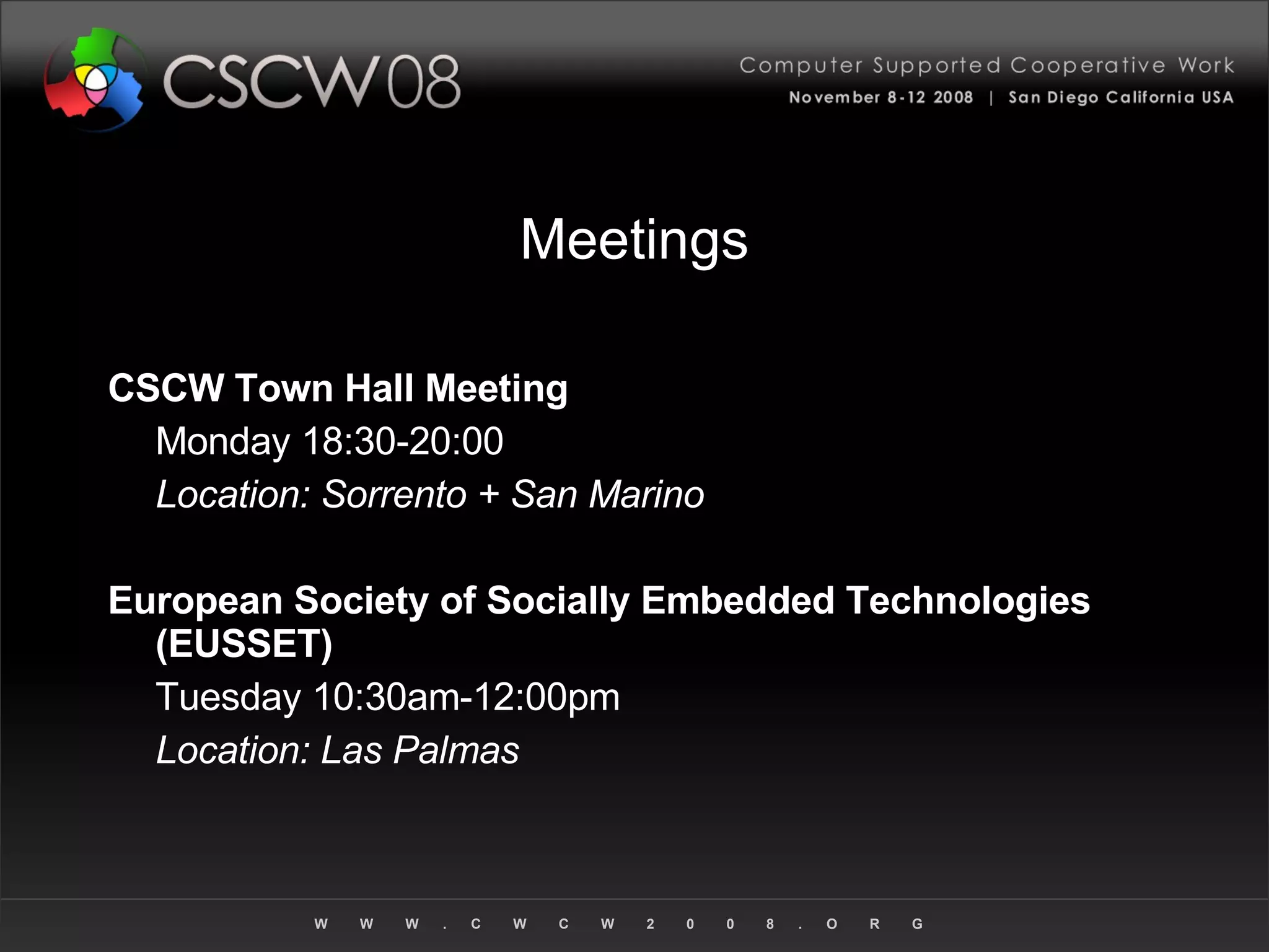Meetings CSCW Town Hall Meeting Monday 18:30-20:00  Location: Sorrento + San Marino European Society of Socially Embedded Technologies (EUSSET) Tuesday 10:30am-12:00pm Location: Las Palmas 
