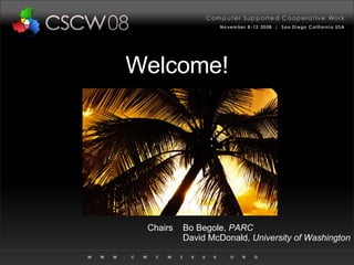 Welcome! Chairs Bo Begole,  PARC David McDonald,  University of Washington 