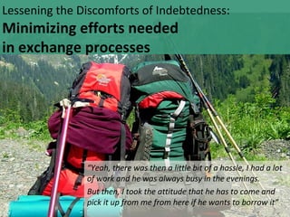 Lessening the Discomforts of Indebtedness:
Minimizing efforts needed
in exchange processes




               “Yeah, there...
