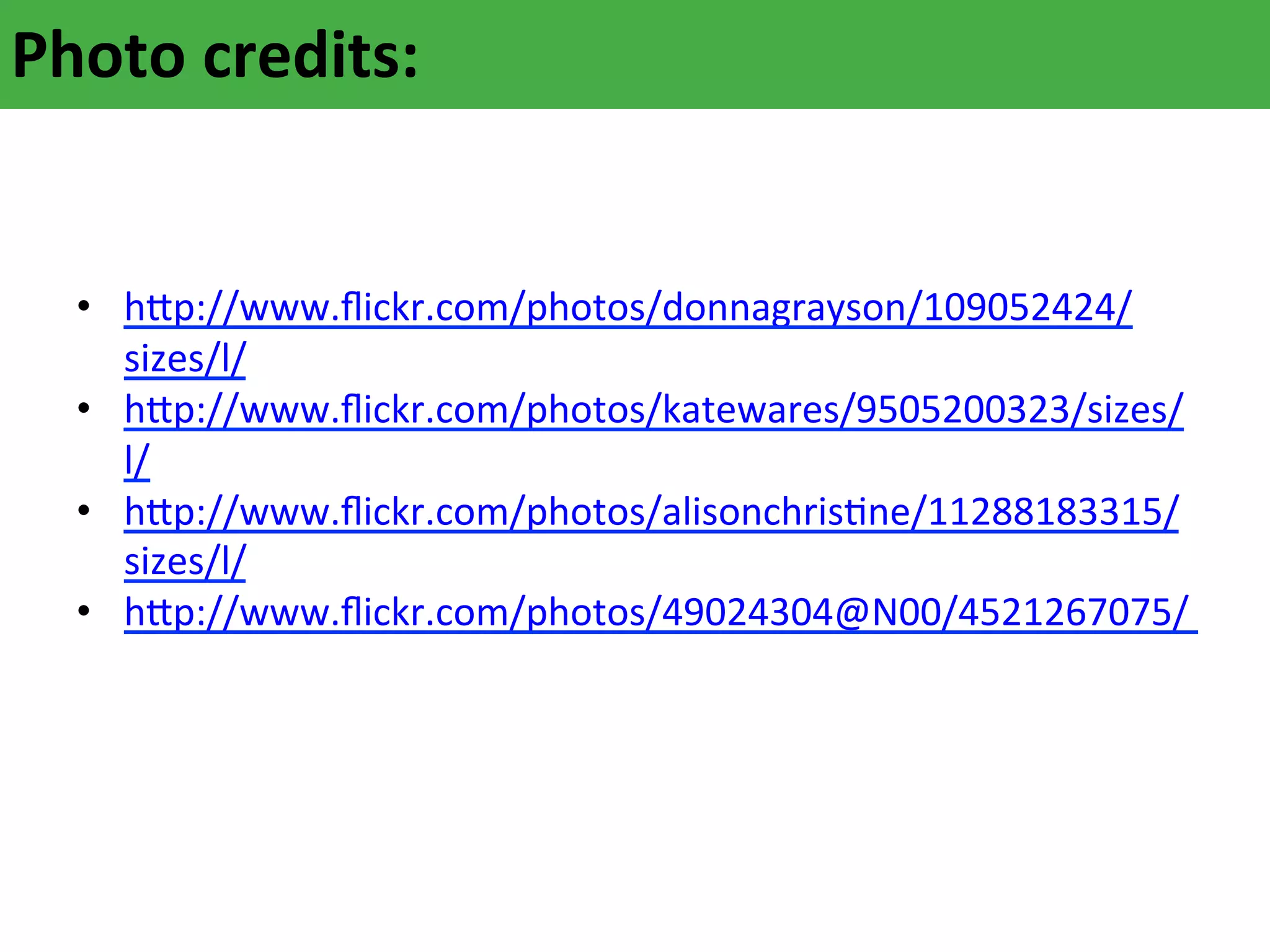 Photo	
  credits:	
  
	
  
	
  
•  h`p://www.ﬂickr.com/photos/donnagrayson/109052424/
sizes/l/	
  
•  h`p://www.ﬂickr.com/photos/katewares/9505200323/sizes/
l/	
  
•  h`p://www.ﬂickr.com/photos/alisonchrisAne/11288183315/
sizes/l/	
  
•  h`p://www.ﬂickr.com/photos/49024304@N00/4521267075/	
  	
  

 