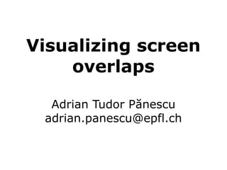 Visualizing screen
    overlaps

  Adrian Tudor Pănescu
 adrian.panescu@epfl.ch
 