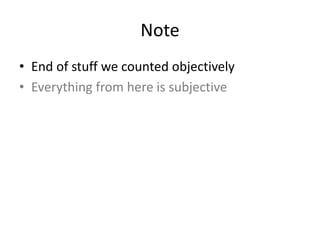 Note
• End of stuff we counted objectively
• Everything from here is subjective
 