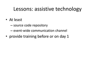 Lessons: assistive technology
• At least
– source code repository
– event-wide communication channel
• provide training before or on day 1
 