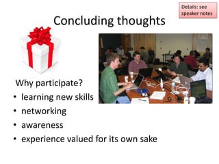 Concluding thoughts
Why participate?
• learning new skills
• networking
• awareness
• experience valued for its own sake
Details: see
speaker notes
 