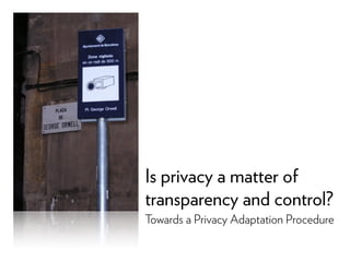 Is privacy a matter of
transparency and control?
Towards a Privacy Adaptation Procedure
 