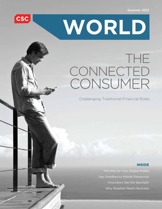 Summer 2012




WORLD
      the
Connected
Consumer
 Challenging Traditional Financial Roles




                                    INSIDE
              The War for Your Digital Wallet

           Say Goodbye to Mobile Passwords

                 Innovators Get the Spotlight

               Why Weather Means Business
 