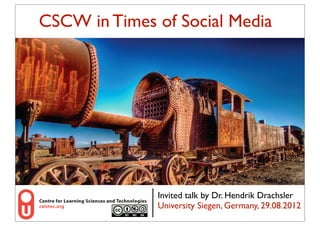 CSCW in Times of change !
    industrial Social Media

          Change picture!




                7!


                Invited talk by Dr. Hendrik Drachsler
                University Siegen, Germany, 29.08.2012
                1
 